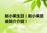 趙小果生日（趙小果是誰簡介介紹）