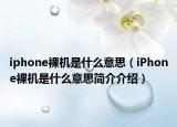 iphone裸機是什么意思（iPhone裸機是什么意思簡介介紹）