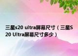 三星s20 ultra屏幕尺寸（三星S20 Ultra屏幕尺寸多少）