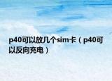 p40可以放幾個(gè)sim卡（p40可以反向充電）