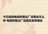 今日更新電視恢復(fù)出廠設(shè)置會(huì)怎么樣 電視恢復(fù)出廠設(shè)置危害有哪些