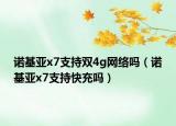 諾基亞x7支持雙4g網(wǎng)絡(luò)嗎（諾基亞x7支持快充嗎）