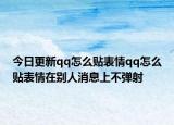 今日更新qq怎么貼表情qq怎么貼表情在別人消息上不彈射
