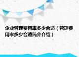 企業(yè)管理費(fèi)用率多少合適（管理費(fèi)用率多少合適簡(jiǎn)介介紹）