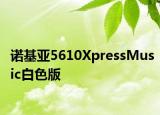 諾基亞5610XpressMusic白色版