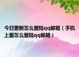 今日更新怎么登陸qq郵箱（手機(jī)上面怎么登陸qq郵箱）