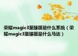 榮耀magic3至臻版是什么系統(tǒng)（榮耀magic3至臻版是什么馬達(dá)）