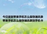 今日更新蘋果手機怎么保存通訊錄 蘋果手機怎么保存通訊錄到手機卡