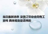 當日最新消息 沒簽訂勞動合同有工資嗎 具體規(guī)定是這樣的