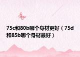 75c和80b哪個身材更好（75d和85b哪個身材最好）