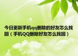 今日更新手機qq刪除的好友怎么找回（手機QQ刪除好友怎么找回）