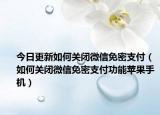 今日更新如何關(guān)閉微信免密支付（如何關(guān)閉微信免密支付功能蘋果手機(jī)）