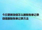 今日更新微信怎么刪除賬單記錄 微信刪除賬單記錄方法
