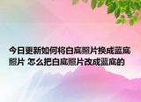 今日更新如何將白底照片換成藍(lán)底照片 怎么把白底照片改成藍(lán)底的