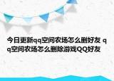 今日更新qq空間農場怎么刪好友 qq空間農場怎么刪除游戲QQ好友