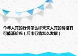 今年大蒜的行情怎么樣未來(lái)大蒜的價(jià)格有可能漲價(jià)嗎（后市行情怎么發(fā)展）