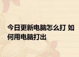 今日更新電腦怎么打 如何用電腦打出