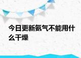 今日更新氨氣不能用什么干燥