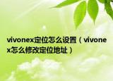vivonex定位怎么設(shè)置（vivonex怎么修改定位地址）
