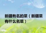 新疆有名的菜（新疆菜有什么名菜）