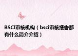 BSCI審核機構(gòu)（bsci審核報告都有什么簡介介紹）