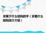 求屬于什么結(jié)構(gòu)的字（求是什么結(jié)構(gòu)簡(jiǎn)介介紹）