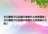 天行健君子以自強不息是什么意思簡短（天行健君子以自強不息是什么意思簡介介紹）