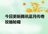 今日更新騰訊藍月傳奇攻略秘籍