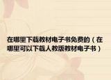 在哪里下載教材電子書免費的（在哪里可以下載人教版教材電子書）