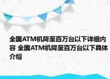 全國ATM機降至百萬臺以下詳細內(nèi)容 全國ATM機降至百萬臺以下具體介紹
