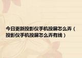今日更新投影儀手機投屏怎么弄（投影儀手機投屏怎么弄有線）