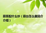 蒜苔配什么炒（蒜臺(tái)怎么做簡(jiǎn)介介紹）