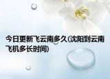 今日更新飛云南多久(沈陽到云南飛機(jī)多長時(shí)間)