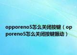 opporeno5怎么關(guān)閉按鍵（opporeno5怎么關(guān)閉按鍵振動）
