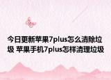 今日更新蘋果7plus怎么清除垃圾 蘋果手機(jī)7plus怎樣清理垃圾
