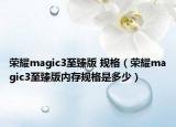 榮耀magic3至臻版 規(guī)格（榮耀magic3至臻版內(nèi)存規(guī)格是多少）
