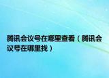騰訊會(huì)議號在哪里查看（騰訊會(huì)議號在哪里找）