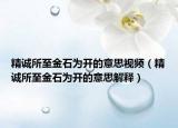 精誠所至金石為開的意思視頻（精誠所至金石為開的意思解釋）