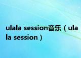 ulala session音樂（ulala session）