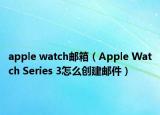 apple watch郵箱（Apple Watch Series 3怎么創(chuàng)建郵件）