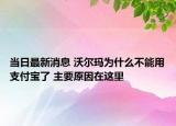 當(dāng)日最新消息 沃爾瑪為什么不能用支付寶了 主要原因在這里