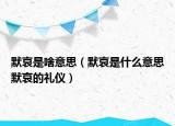 默哀是啥意思（默哀是什么意思默哀的禮儀）