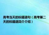 高考當(dāng)天的祝福語(yǔ)句（高考第二天的祝福語(yǔ)簡(jiǎn)介介紹）