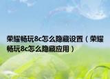 榮耀暢玩8c怎么隱藏設(shè)置（榮耀暢玩8c怎么隱藏應(yīng)用）