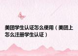 美團(tuán)學(xué)生認(rèn)證怎么使用（美團(tuán)上怎么注冊(cè)學(xué)生認(rèn)證）