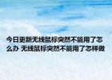 今日更新無線鼠標(biāo)突然不能用了怎么辦 無線鼠標(biāo)突然不能用了怎樣做