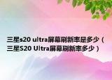 三星s20 ultra屏幕刷新率是多少（三星S20 Ultra屏幕刷新率多少）