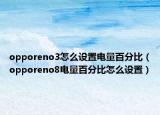 opporeno3怎么設(shè)置電量百分比（opporeno8電量百分比怎么設(shè)置）