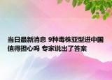 當(dāng)日最新消息 9種毒株亞型進(jìn)中國(guó)值得擔(dān)心嗎 專家說(shuō)出了答案