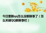 今日更新qq怎么沒(méi)新鮮事了（怎么關(guān)掉QQ新鮮事欄）